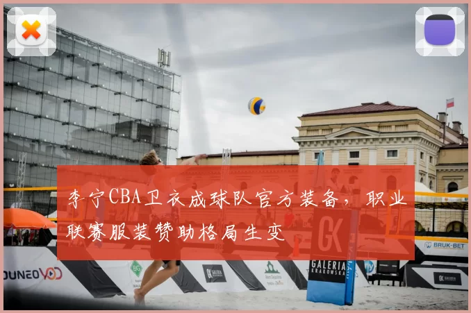 李宁CBA卫衣成球队官方装备,职业联赛服装赞助格局生变