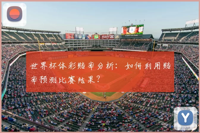 世界杯体彩赔率分析：如何利用赔率预测比赛结果？