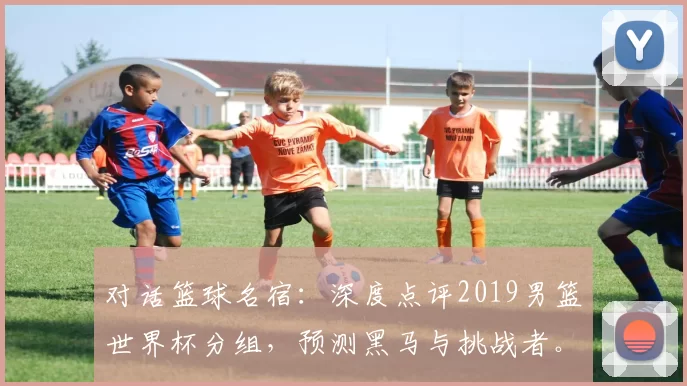 对话篮球名宿：深度点评2019男篮世界杯分组，预测黑马与挑战者。
