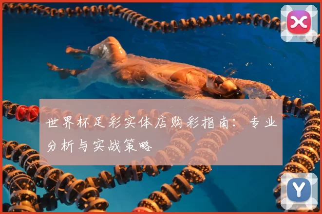 世界杯足彩实体店购彩指南：专业分析与实战策略