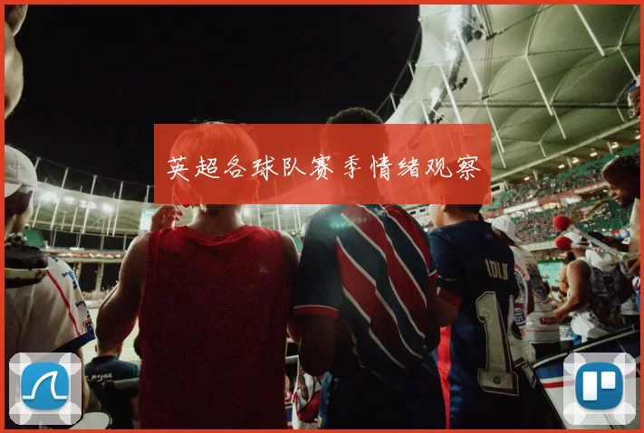 英超各球队赛季情绪观察